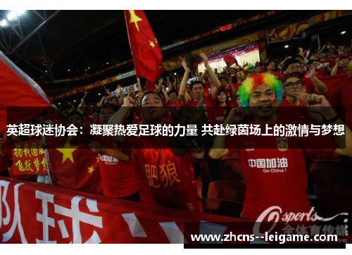 英超球迷协会:凝聚热爱足球的力量 共赴绿茵场上的激情与梦想 英超球迷协会:凝聚热爱足球的力量 共赴绿茵场上的激情与梦想
