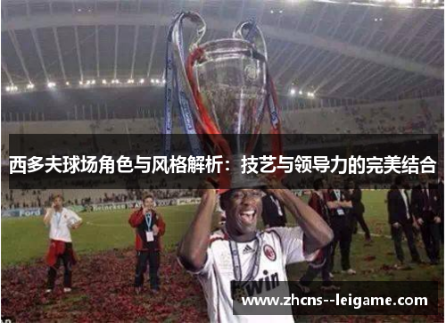 西多夫球场角色与风格解析:技艺与领导力的完美结合 西多夫球场角色与风格解析:技艺与领导力的完美结合