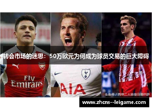 转会市场的迷思：50万欧元为何成为球员交易的巨大障碍