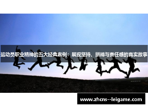 运动员职业精神的五大经典案例:展现坚持、拼搏与责任感的真实故事 运动员职业精神的五大经典案例:展现坚持、拼搏与责任感的真实故事
