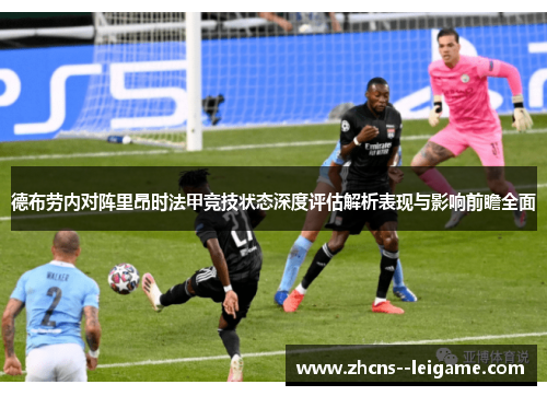 德布劳内对阵里昂时法甲竞技状态深度评估解析表现与影响前瞻全面
