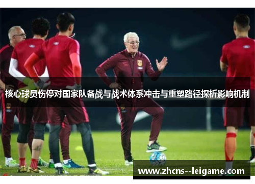 核心球员伤停对国家队备战与战术体系冲击与重塑路径探析影响机制 核心球员伤停对国家队备战与战术体系冲击与重塑路径探析影响机制