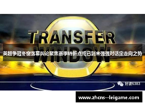 英超争冠冬窗落幕舆论聚焦赛季转折点或已到来强强对话定走向之势 英超争冠冬窗落幕舆论聚焦赛季转折点或已到来强强对话定走向之势