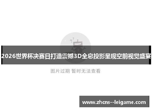 2026世界杯决赛日打造震撼3D全息投影呈现空前视觉盛宴