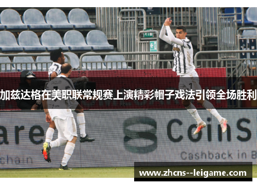 加兹达格在美职联常规赛上演精彩帽子戏法引领全场胜利