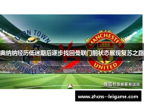 奥纳纳经历低迷期后逐步找回曼联门前状态展现复苏之路