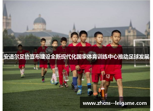 安道尔足协宣布建设全新现代化国家体育训练中心推动足球发展
