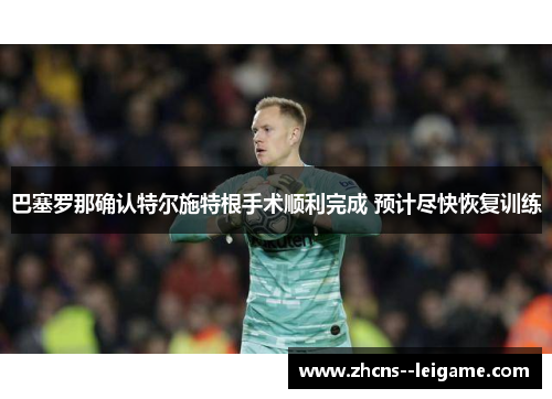 巴塞罗那确认特尔施特根手术顺利完成 预计尽快恢复训练