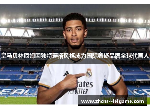 皇马贝林厄姆因独特穿搭风格成为国际奢侈品牌全球代言人