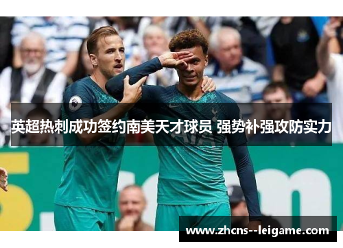 英超热刺成功签约南美天才球员 强势补强攻防实力