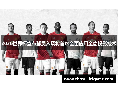 2026世界杯宣布球员入场将首次全面应用全息投影技术