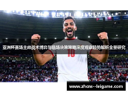 亚洲杯赛场主帅战术博弈与临场决策策略深度观察趋势解析全景研究