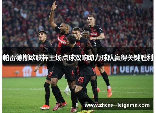 帕雷德斯欧联杯主场点球双响助力球队赢得关键胜利