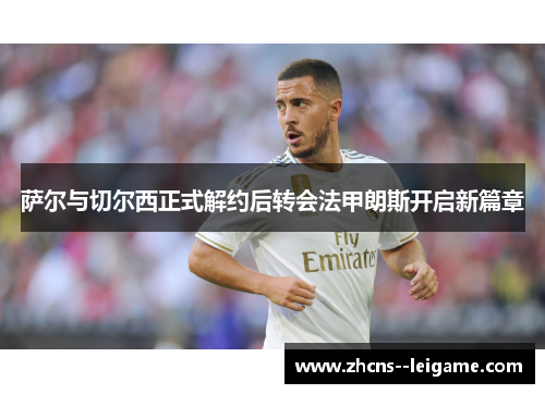 萨尔与切尔西正式解约后转会法甲朗斯开启新篇章 萨尔与切尔西正式解约后转会法甲朗斯开启新篇章