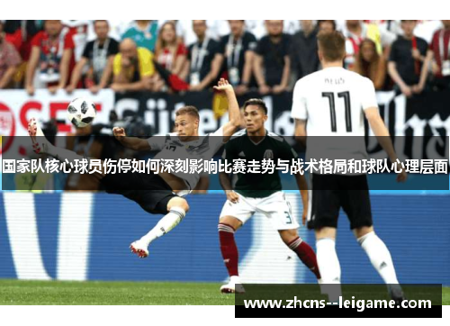 国家队核心球员伤停如何深刻影响比赛走势与战术格局和球队心理层面