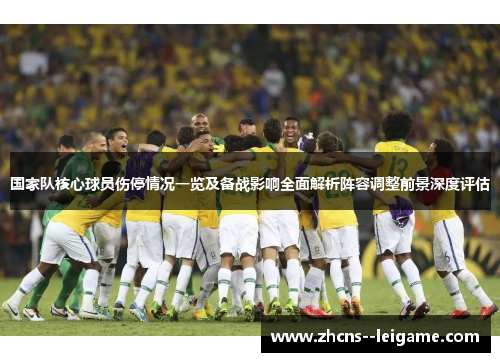 国家队核心球员伤停情况一览及备战影响全面解析阵容调整前景深度评估 国家队核心球员伤停情况一览及备战影响全面解析阵容调整前景深度评估