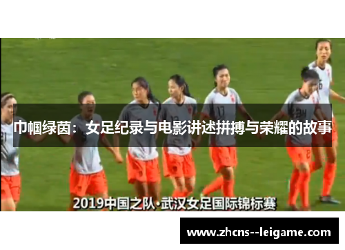巾帼绿茵：女足纪录与电影讲述拼搏与荣耀的故事